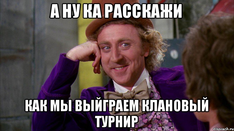 А ну ка расскажи как мы выйграем клановый турнир, Мем Ну давай расскажи (Вилли Вонка)