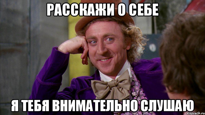 РАССКАЖИ О СЕБЕ Я ТЕБЯ ВНИМАТЕЛЬНО СЛУШАЮ, Мем Ну давай расскажи (Вилли Вонка)