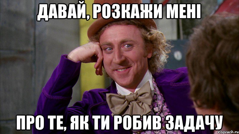 Давай, розкажи мені Про те, як ти робив задачу, Мем Ну давай расскажи (Вилли Вонка)