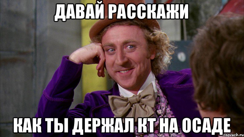 Давай расскажи Как ты держал кт на осаде, Мем Ну давай расскажи (Вилли Вонка)