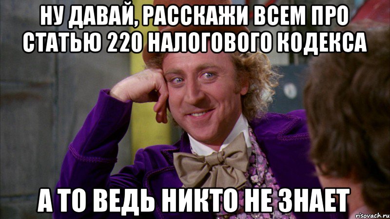 Ну давай, расскажи всем про статью 220 Налогового Кодекса А то ведь никто не знает, Мем Ну давай расскажи (Вилли Вонка)