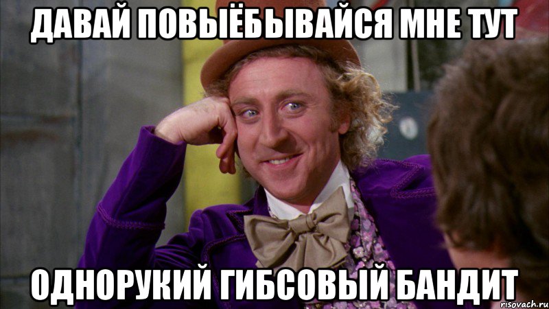 давай повыёбывайся мне тут однорукий гибсовый бандит, Мем Ну давай расскажи (Вилли Вонка)