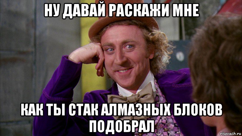 Ну давай раскажи мне как ты стак алмазных блоков подобрал, Мем Ну давай расскажи (Вилли Вонка)