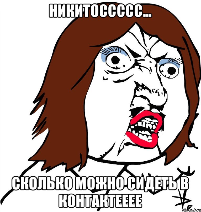 Никитоссссс... Сколько можно сидеть в контактееее, Мем Ну почему (девушка)