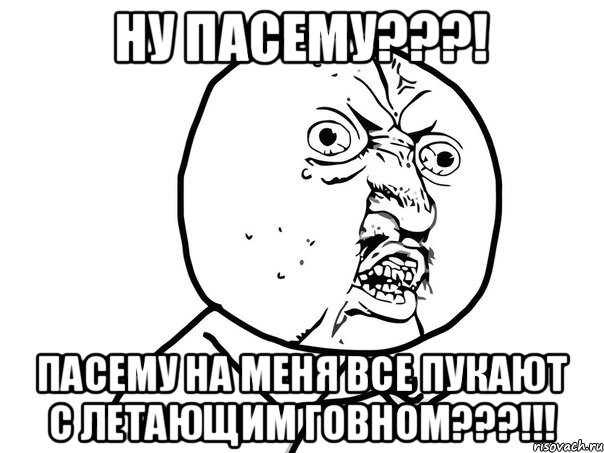 Ну пасему???! Пасему на меня все пукают с летающим говном???!!!, Мем Ну почему (белый фон)