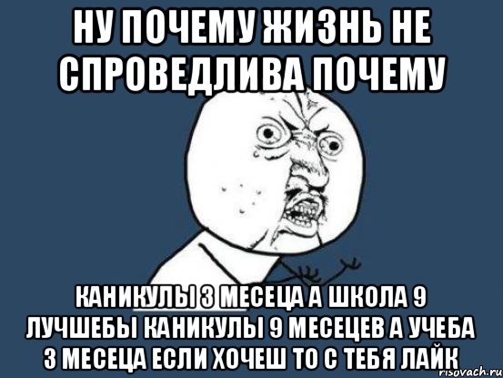 ну почему жизнь не спроведлива почему каникулы 3 месеца а школа 9 лучшебы каникулы 9 месецев а учеба 3 месеца если хочеш то с тебя лайк, Мем Ну почему