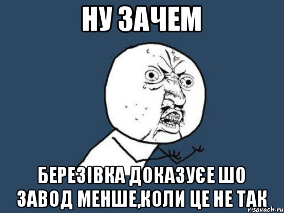 Ну Зачем Березівка доказуєе шо завод менше,коли це не так, Мем Ну почему