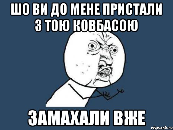 шо ви до мене пристали з тою ковбасою замахали вже, Мем Ну почему