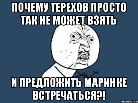 почему терехов просто так не может взять и предложить маринке встречаться?!, Мем Ну почему