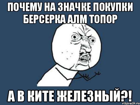 почему на значке покупки берсерка алм топор А в ките железный?!, Мем Ну почему