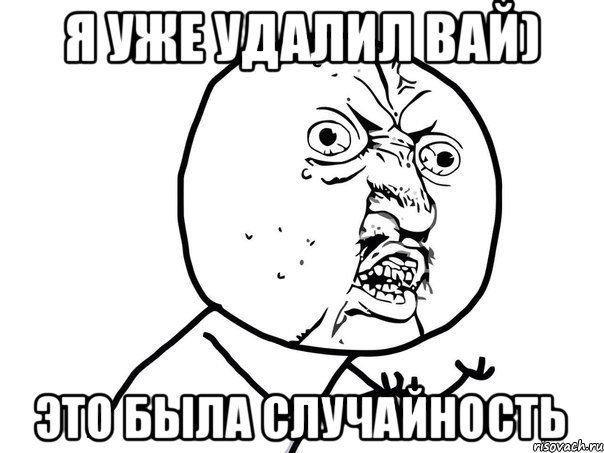 Я УЖЕ УДАЛИЛ ВАЙ) ЭТО БЫЛА СЛУЧАЙНОСТЬ, Мем Ну почему (белый фон)