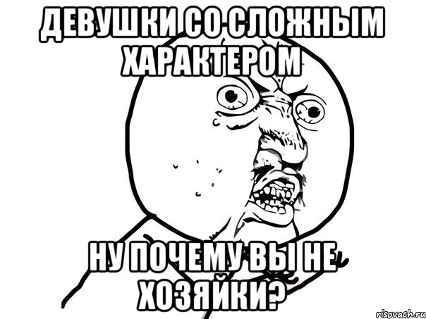 Девушки со сложным характером ну почему вы не хозяйки?, Мем Ну почему (белый фон)