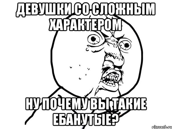 девушки со сложным характером ну почему вы такие ебанутые?, Мем Ну почему (белый фон)