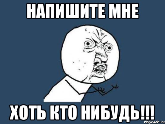 Напишите мне Хоть кто нибудь!!!, Мем Ну почему