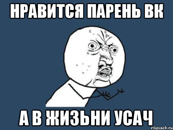 нравится парень вк а в жизьни усач, Мем Ну почему