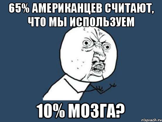 65% американцев считают, что мы используем 10% мозга?, Мем Ну почему