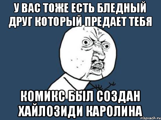 У вас тоже есть бледный друг который предает тебя Комикс был создан Хайлозиди каролина, Мем Ну почему