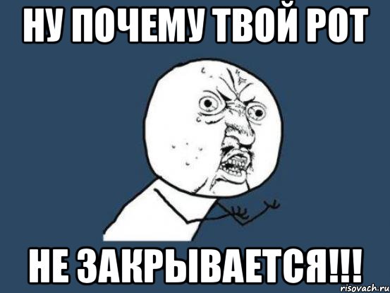 Ну почему твой рот Не закрывается!!!, Мем Ну почему