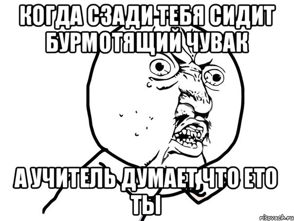 когда сзади тебя сидит бурмотящий чувак а учитель думает что ето ты, Мем Ну почему (белый фон)