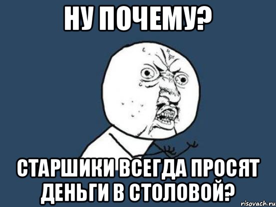 ну почему? старшики всегда просят деньги в столовой?, Мем Ну почему