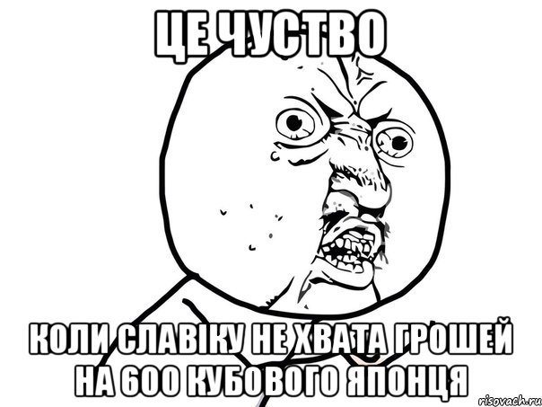 ЦЕ ЧУСТВО КОЛИ СЛАВІКУ НЕ ХВАТА ГРОШЕЙ НА 600 КУБОВОГО ЯПОНЦЯ, Мем Ну почему (белый фон)