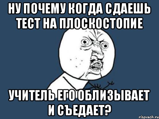 Ну почему когда сдаешь тест на плоскостопие Учитель его облизывает и съедает?, Мем Ну почему