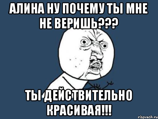 алина ну почему ты мне не веришь??? ты действительно красивая!!!, Мем Ну почему