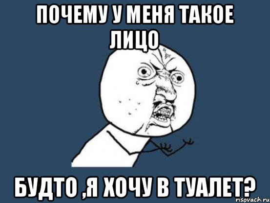 Почему у меня такое лицо Будто ,я хочу в туалет?, Мем Ну почему