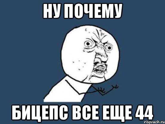 ну почему бицепс все еще 44, Мем Ну почему