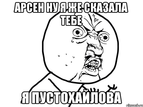 арсен ну я же сказала тебе я ПУСТОХАЙЛОВА, Мем Ну почему (белый фон)