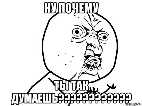 Ну почему ты так думаешь????????????, Мем Ну почему (белый фон)