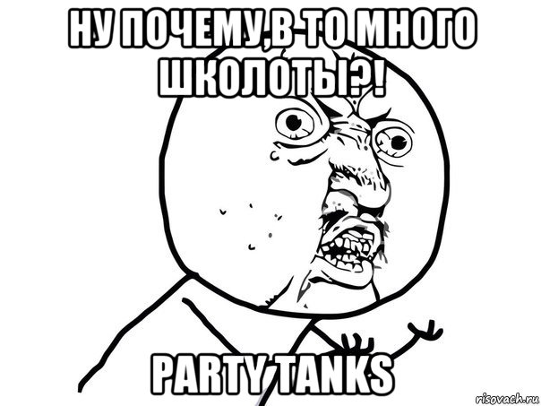 ну почему,в то много школоты?! party tanks, Мем Ну почему (белый фон)