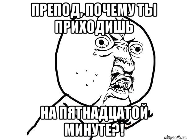 препод, почему ты приходишь на пятнадцатой минуте?!, Мем Ну почему (белый фон)