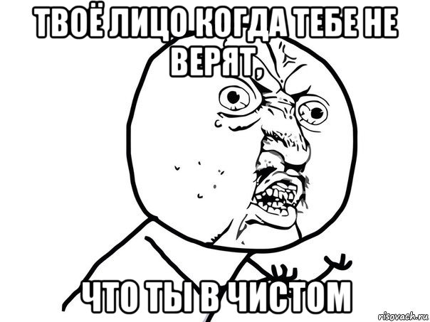 твоё лицо когда тебе не верят, что ты в чистом, Мем Ну почему (белый фон)