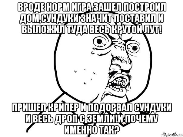 вроде норм игра,зашел построил дом,сундуки значит поставил и выложил туда весь крутой лут! пришел крипер и подорвал сундуки и весь дроп с земли!и почему именно так?, Мем Ну почему (белый фон)