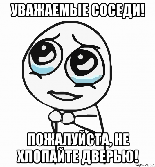 уважаемые соседи! пожалуйста, не хлопайте дверью!, Мем  ну пожалуйста (please)