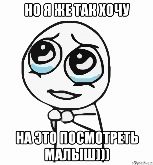 но я же так хочу на это посмотреть малыш))), Мем  ну пожалуйста (please)