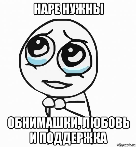 наре нужны обнимашки, любовь и поддержка, Мем  ну пожалуйста (please)