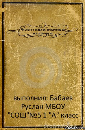 Числа в загадках, пословицах и поговорках выполнил: Бабаев Руслан МБОУ "СОШ"№5 1 "А" класс, Комикс обложка книги