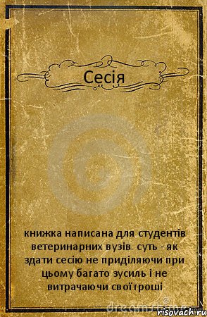 Сесія книжка написана для студентів ветеринарних вузів. суть - як здати сесію не приділяючи при цьому багато зусиль і не витрачаючи свої гроші, Комикс обложка книги