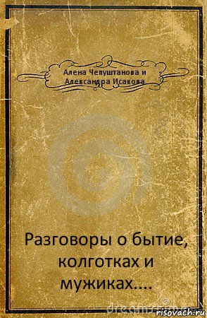 Алена Чепуштанова и Александра Исакова Разговоры о бытие, колготках и мужиках...., Комикс обложка книги