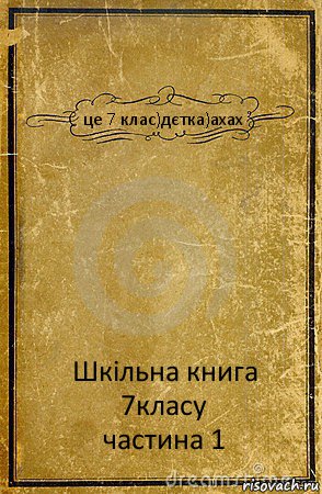 це 7 клас)дєтка)ахах Шкільна книга 7класу
частина 1, Комикс обложка книги