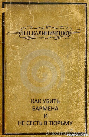 Н.Н.КАЛИНИЧЕНКО КАК УБИТЬ
БАРМЕНА
И
НЕ СЕСТЬ В ТЮРЬМУ, Комикс обложка книги