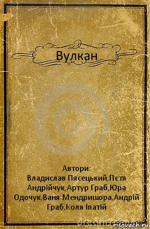 Вулкан Автори:
Владислав Пясецький,Пєтя Андрійчук,Артур Граб,Юра Одочук,Ваня Мендришора,Андрій Граб,Коля Іпатій, Комикс обложка книги