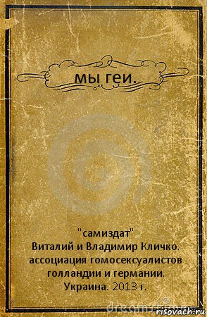 мы геи. "самиздат"
Виталий и Владимир Кличко. ассоциация гомосексуалистов голландии и германии.
Украина. 2013 г., Комикс обложка книги