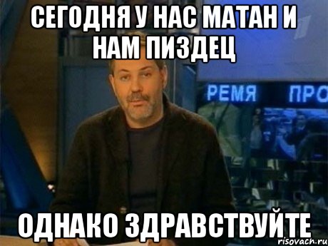 Сегодня у нас матан и нам пиздец ОДНАКО ЗДРАВСТВУЙТЕ, Мем Однако Здравствуйте