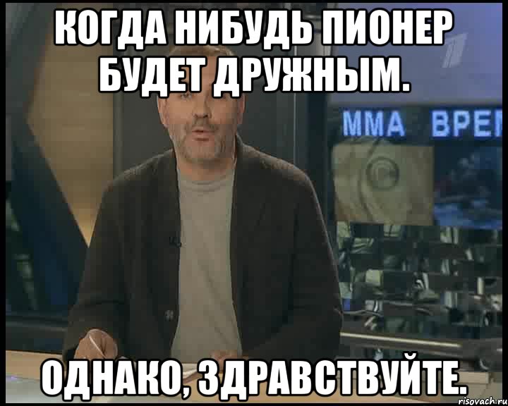 Когда нибудь Пионер будет дружным. Однако, здравствуйте., Мем Однако Здравствуйте