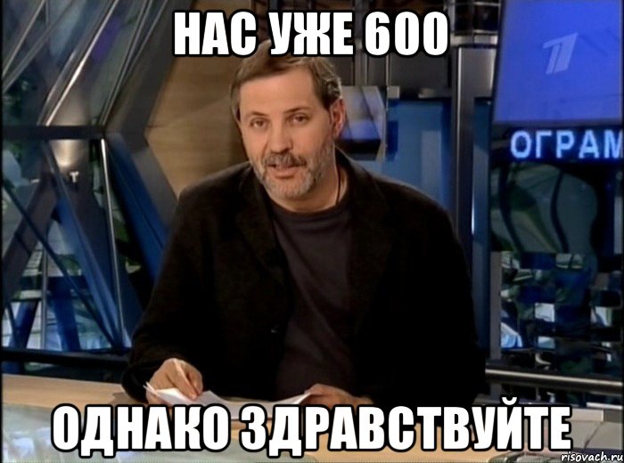 Нас уже 600 Однако здравствуйте, Мем Однако Здравствуйте