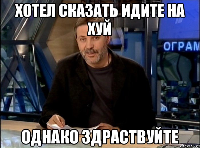 Хотел сказать идите на хуй однако здраствуйте, Мем Однако Здравствуйте