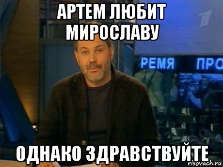 артем любит мирославу однако здравствуйте, Мем Однако Здравствуйте